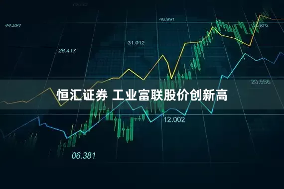 恒汇证券 工业富联股价创新高