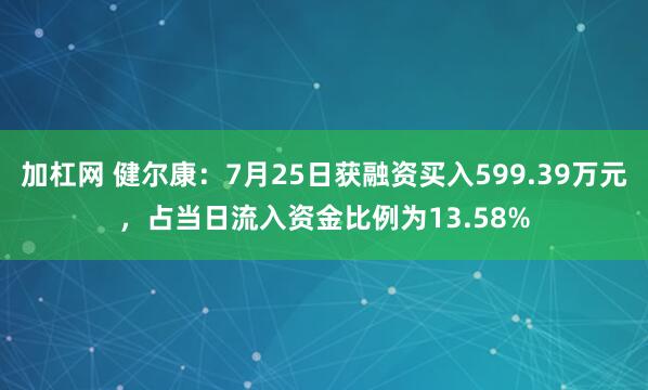 加杠网 健尔康：7月25日获融资买入599.39万元，占当日流入资金比例为13.58%