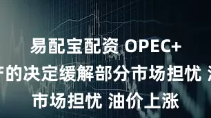 易配宝配资 OPEC+小幅增产的决定缓解部分市场担忧 油价上涨