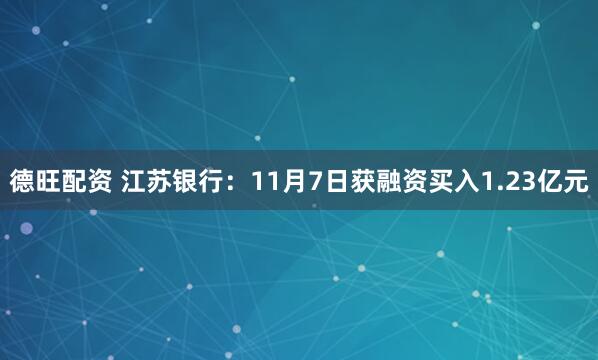 德旺配资 江苏银行：11月7日获融资买入1.23亿元