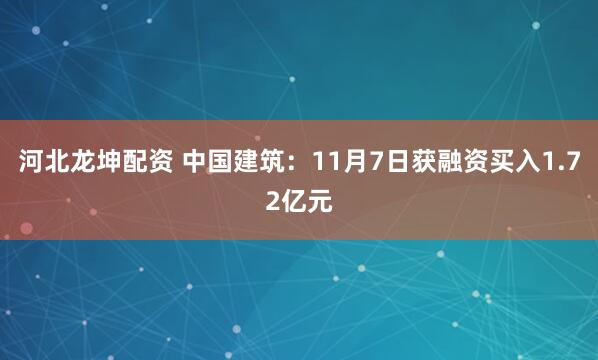 河北龙坤配资 中国建筑：11月7日获融资买入1.72亿元