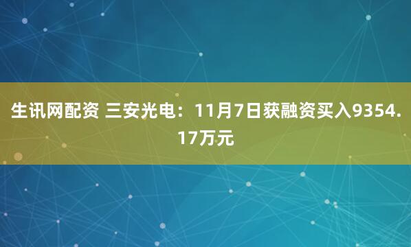 生讯网配资 三安光电：11月7日获融资买入9354.17万元