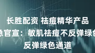 长胜配资 祛痘精华产品？紧急官宣：敏肌祛痘不反弹绿色通道