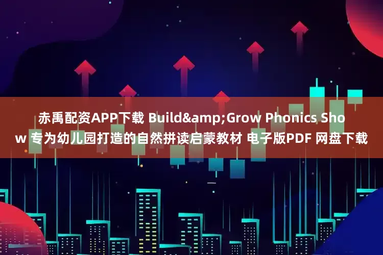 赤禹配资APP下载 Build&Grow Phonics Show 专为幼儿园打造的自然拼读启蒙教材 电子版PDF 网盘下载