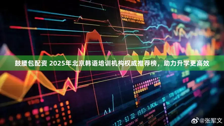 鼓腰包配资 2025年北京韩语培训机构权威推荐榜,助力升学更高效