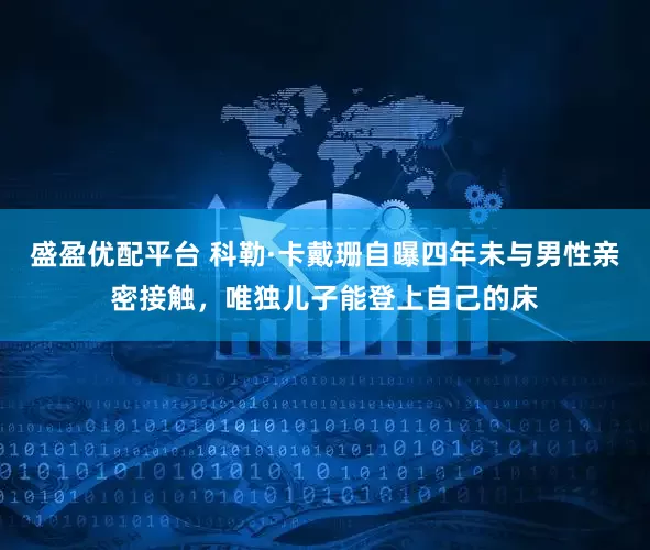 盛盈优配平台 科勒·卡戴珊自曝四年未与男性亲密接触,唯独儿子能登上自己的床