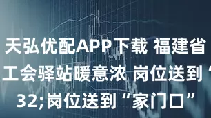 天弘优配APP下载 福建省福州市：工会驿站暖意浓 岗位送到“家门口”