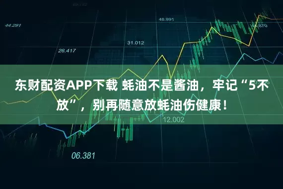 东财配资APP下载 蚝油不是酱油，牢记“5不放”，别再随意放蚝油伤健康！